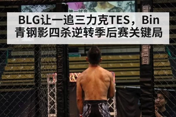 BLG让一追三力克TES,Bin青钢影四杀逆转季后赛关键局