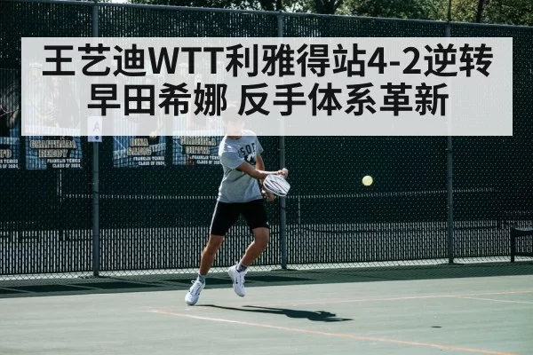 王艺迪WTT利雅得站4-2逆转早田希娜 反手体系革新