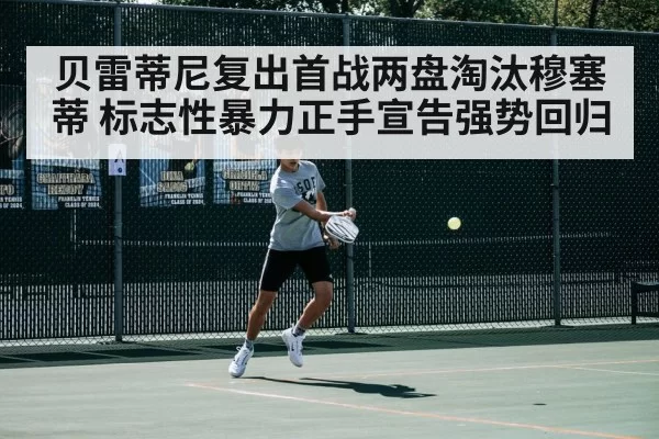 贝雷蒂尼复出首战两盘淘汰穆塞蒂 标志性暴力正手宣告强势回归