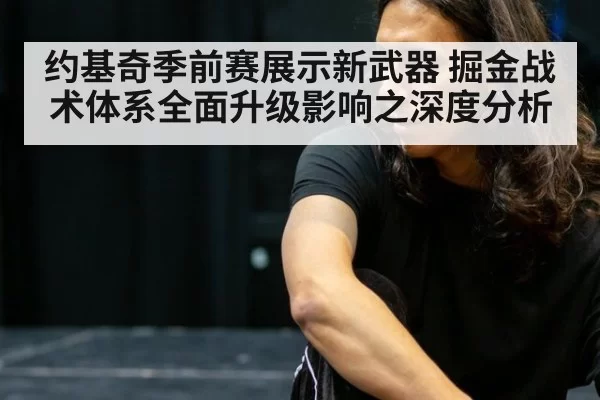 约基奇季前赛展示新武器 掘金战术体系全面升级影响之深度分析