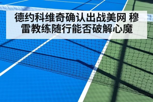 德约科维奇确认出战美网 穆雷教练随行能否破解心魔