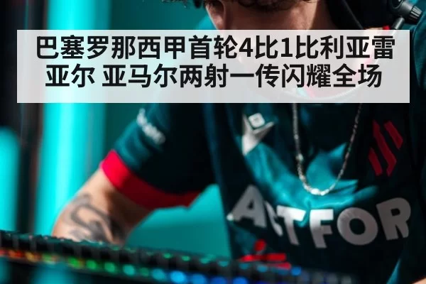 巴塞罗那西甲首轮4比1比利亚雷亚尔 亚马尔两射一传闪耀全场