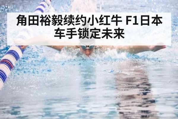 角田裕毅续约小红牛 F1日本车手锁定未来